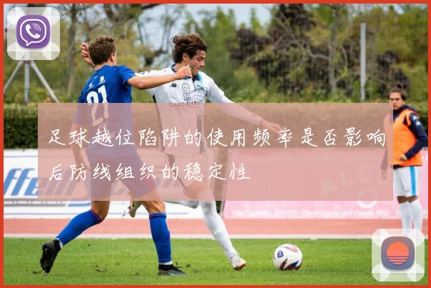 足球越位陷阱的使用频率是否影响后防线组织的稳定性