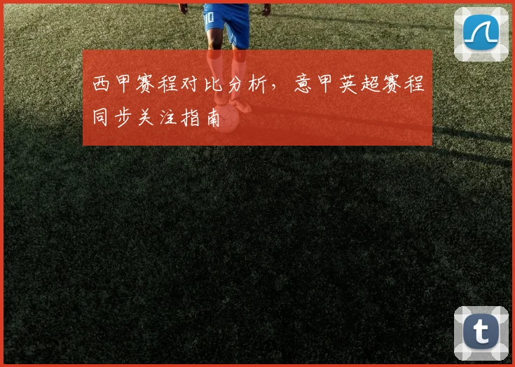 西甲赛程对比分析，意甲英超赛程同步关注指南