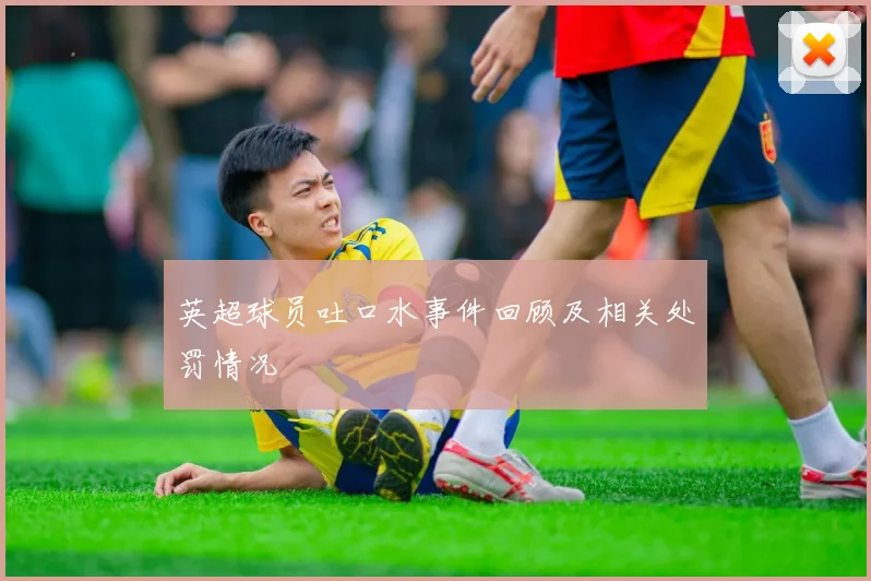 英超球员吐口水事件回顾及相关处罚情况