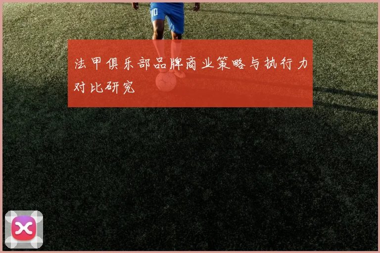 法甲俱乐部品牌商业策略与执行力对比研究