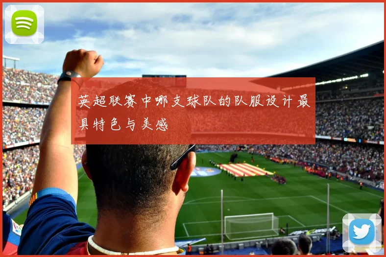 英超联赛中哪支球队的队服设计最具特色与美感