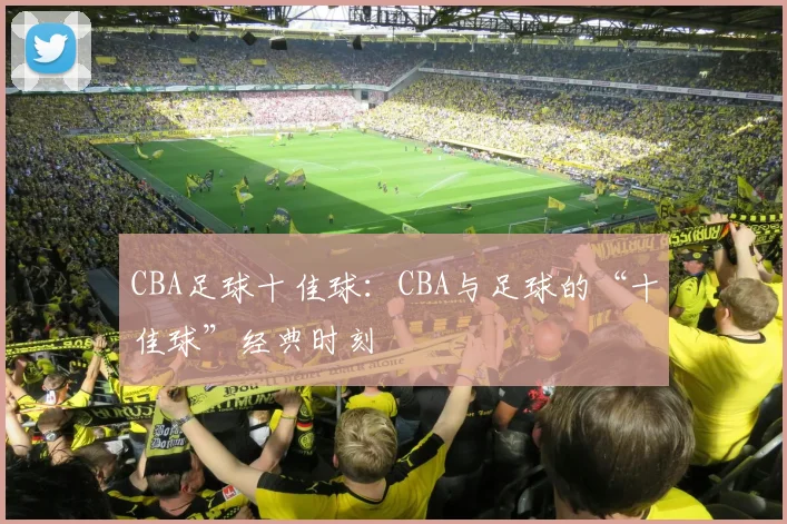 CBA足球十佳球：CBA与足球的“十佳球”经典时刻